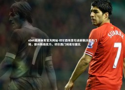 ebet易博体育官方网站-切尔西有意引进前勒沃库森门将，提升防线实力，切尔西门将库尔图瓦