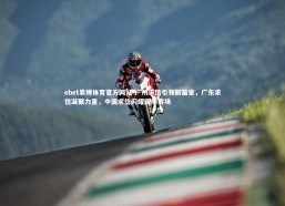 ebet易博体育官方网站-广州求信引领新篇章，广东求信凝聚力量，中国求信闪耀国际赛场