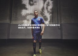 ebet易博体育官方网站-德佬坦言，本不愿屈服于KK团队压力，无奈终售其离队
