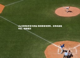 ebet易博体育官方网站-翰和联客场惨败，主教练面临考验，翰联集团