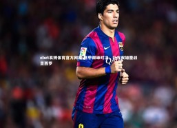 ebet易博体育官方网站-意甲巅峰对决，北方双雄鏖战圣西罗