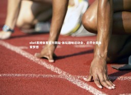 ebet易博体育官方网站-体坛趣味运动会，点燃全民体育梦想