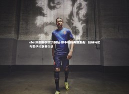 ebet易博体育官方网站-那不勒斯再遭重击！拉赫马尼与霍伊伦联赛伤退