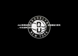ebet易博体育官方网站-三少变孤少！孙铭徽独力擎天，45分战神之姿引领广厦奏凯