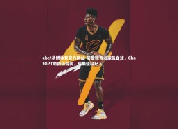 ebet易博体育官方网站-前曼联青训球员自述，ChatGPT助我谈合同，成最佳经纪人