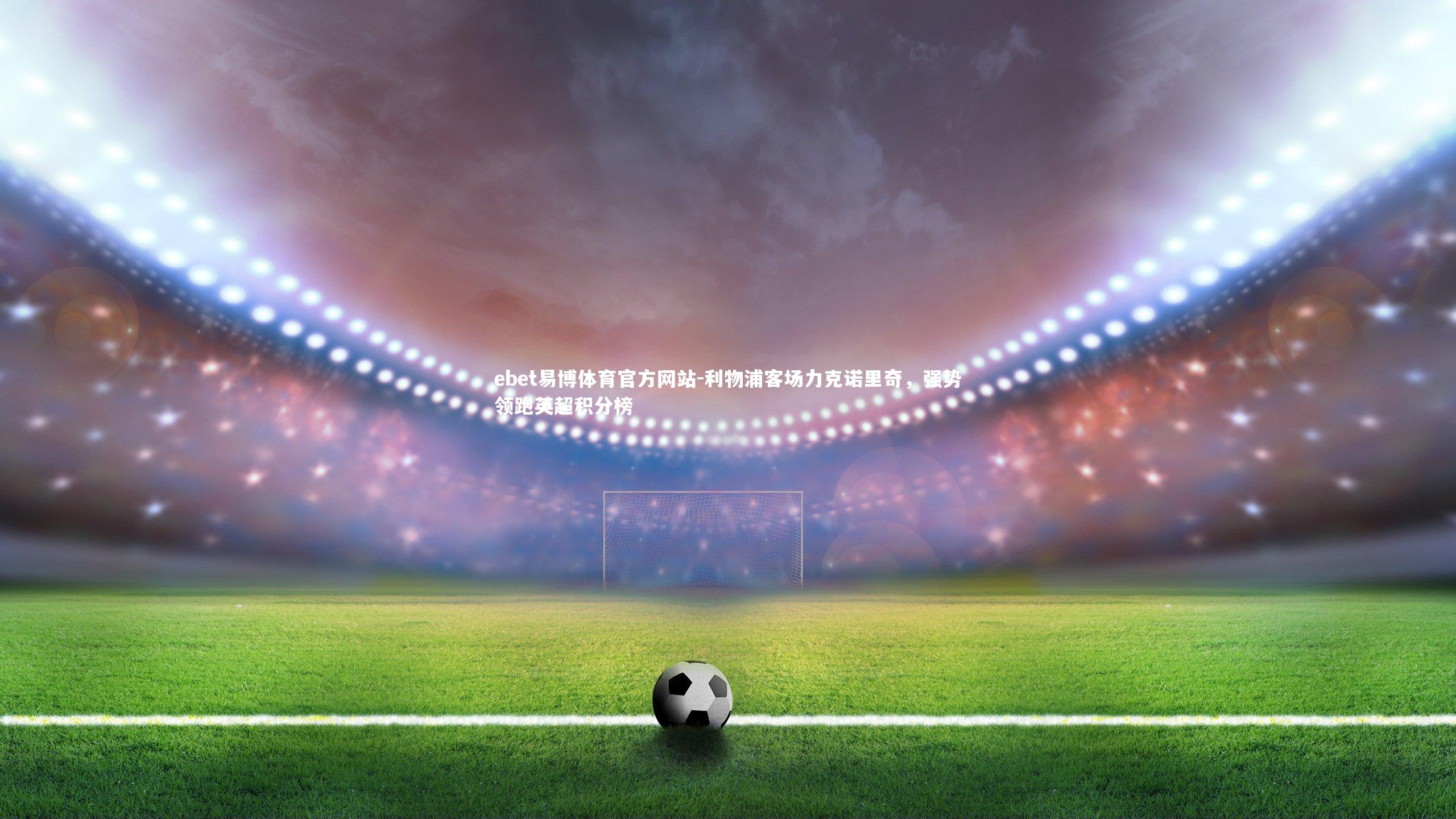 利物浦客场力克诺里奇,强势领跑英超积分榜