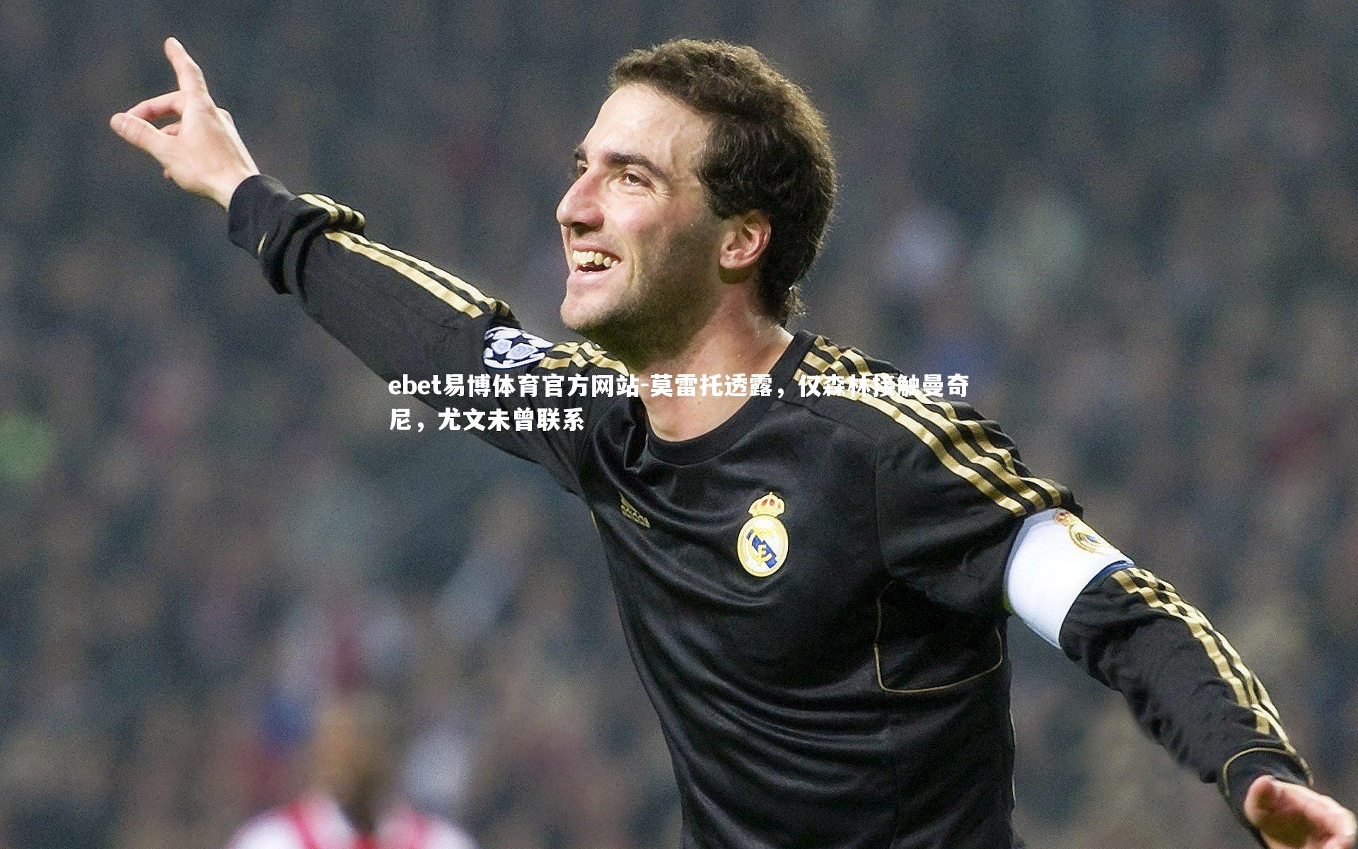 莫雷托透露，仅森林接触曼奇尼，尤文未曾联系