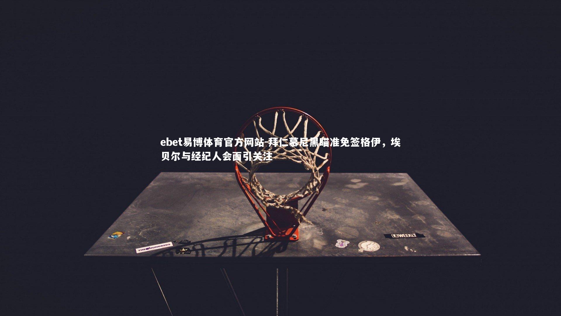 拜仁慕尼黑瞄准免签格伊，埃贝尔与经纪人会面引关注