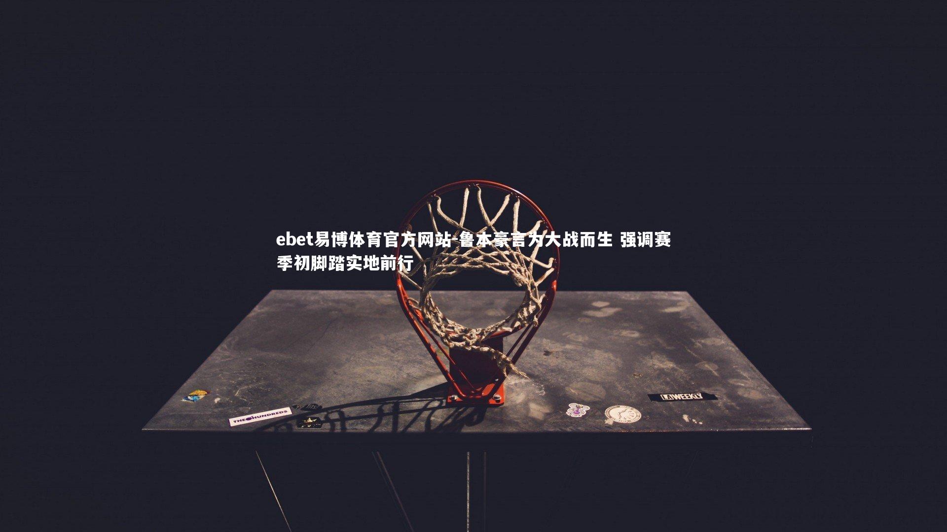 鲁本豪言为大战而生 强调赛季初脚踏实地前行