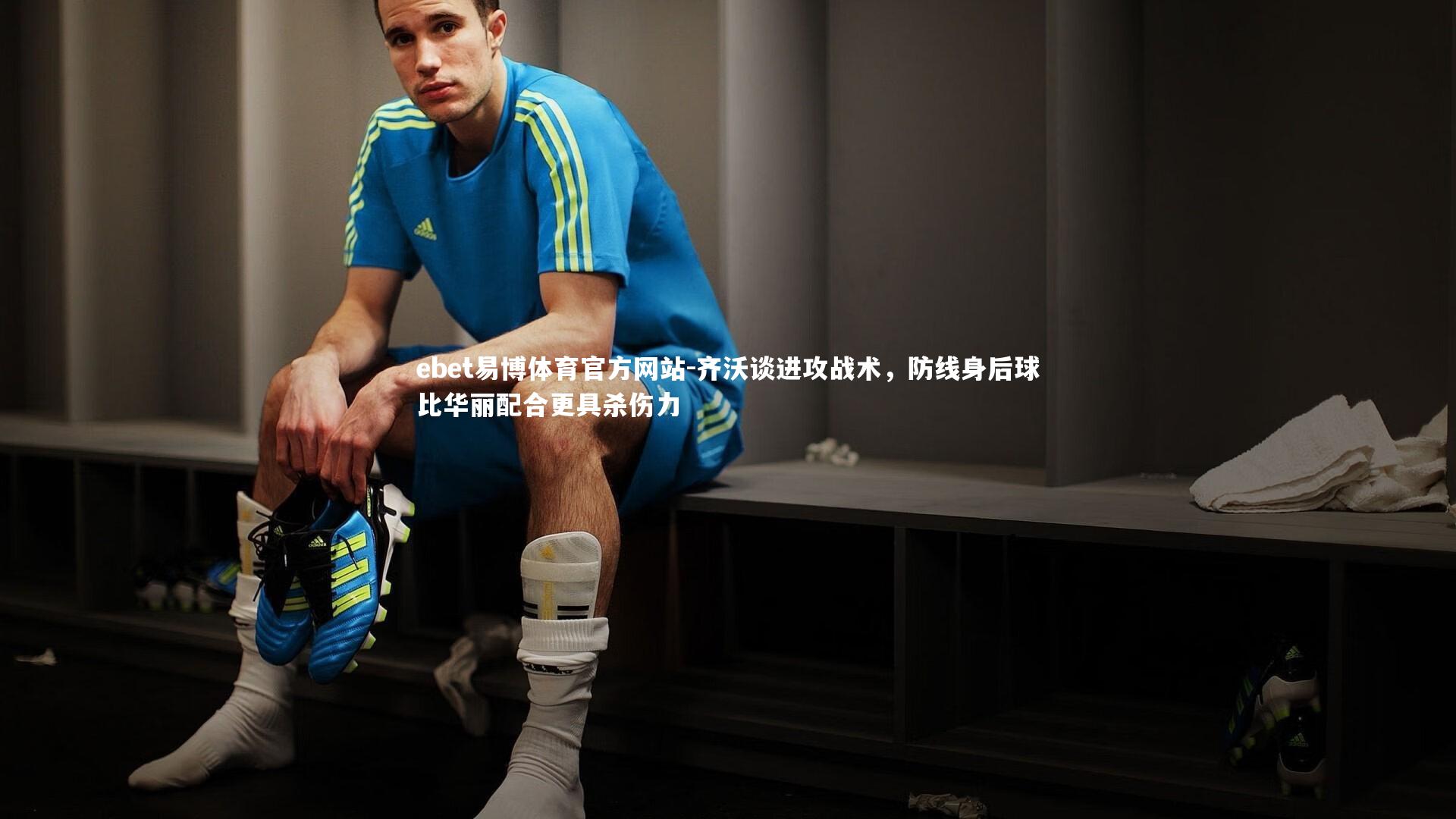 齐沃谈进攻战术，防线身后球比华丽配合更具杀伤力
