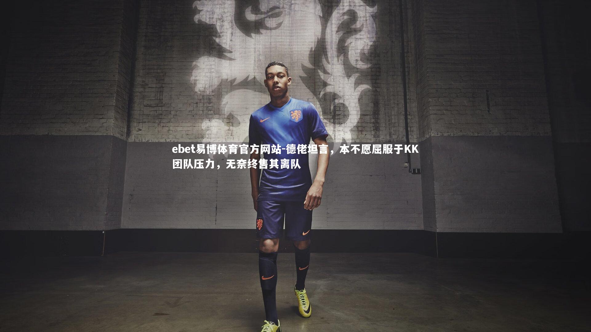德佬坦言,本不愿屈服于KK团队压力,无奈终售其离队